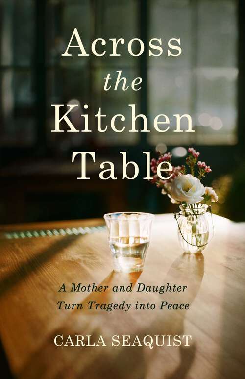 Book cover of Across the Kitchen Table: A Mother and Daughter Turn Tragedy into Peace