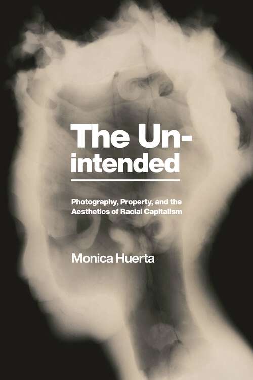 Book cover of The Unintended: Photography, Property, and the Aesthetics of Racial Capitalism (America and the Long 19th Century #26)