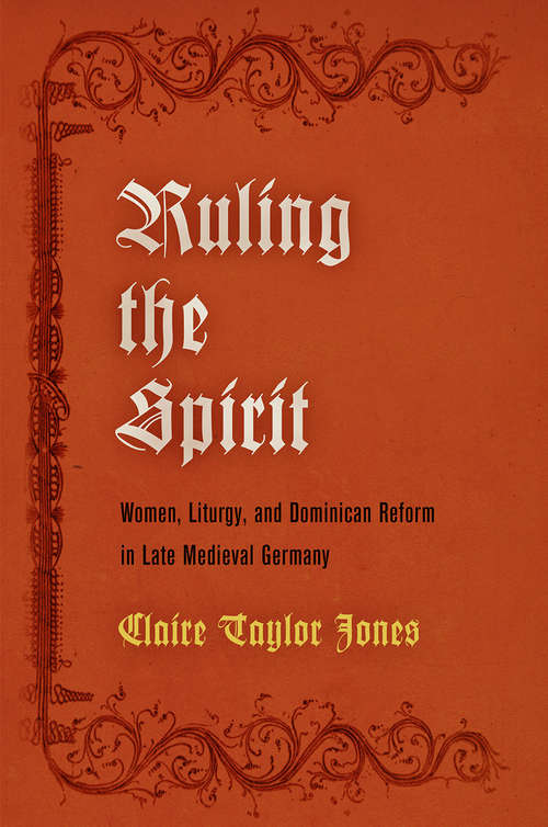 Book cover of Ruling the Spirit: Women, Liturgy, and Dominican Reform in Late Medieval Germany (The Middle Ages Series)