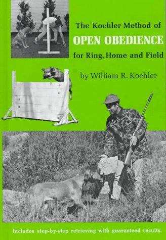 Book cover of The Koehler Method of Open Obedience for Ring, Home and Field