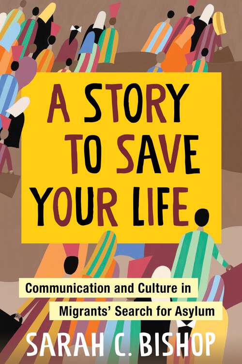 Book cover of A Story to Save Your Life: Communication and Culture in Migrants' Search for Asylum
