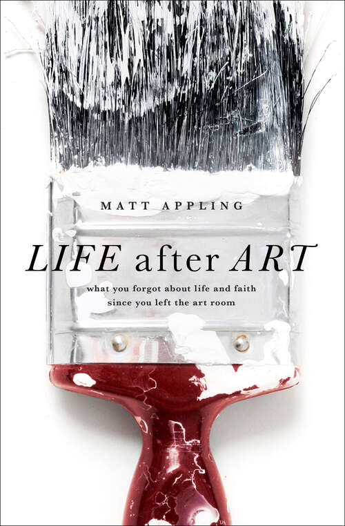 Book cover of Life after Art: What You Forgot About Life and Faith Since You Left the Art Room (New Edition)