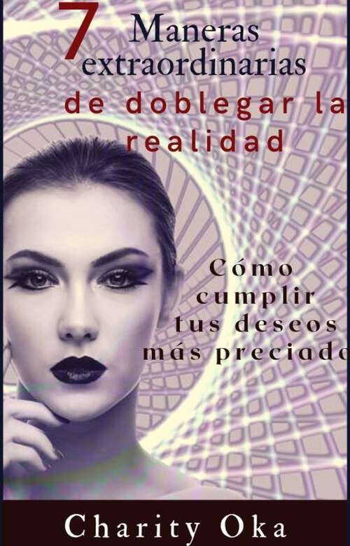 Book cover of 7 Maneras extraordinarias de doblegar la realidad: Cómo cumplir tus deseos más preciados