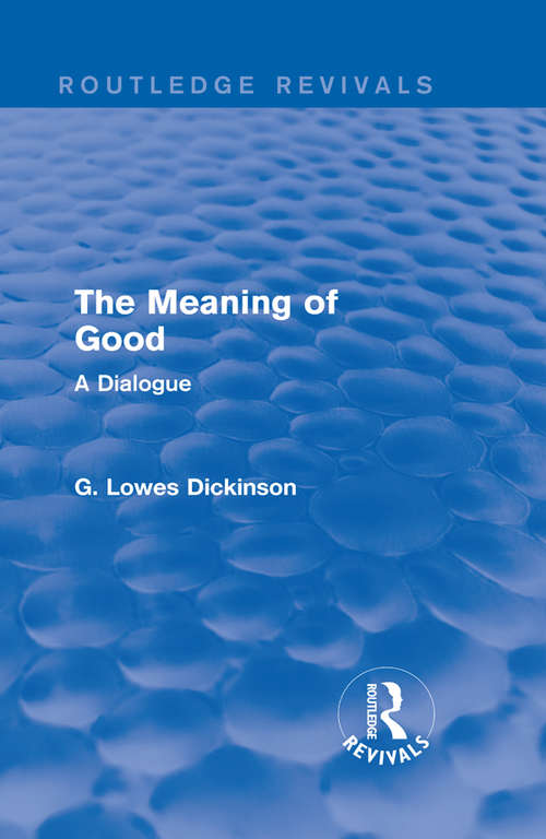 Book cover of The Meaning of Good: A Dialogue (Routledge Revivals: Collected Works of G. Lowes Dickinson)
