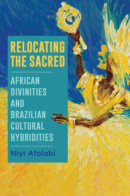 Book cover of Relocating the Sacred: African Divinities and Brazilian Cultural Hybridities (SUNY series, Afro-Latinx Futures)