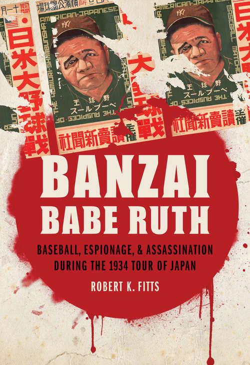 Book cover of Banzai Babe Ruth: Baseball, Espionage, and Assassination during the 1934 Tour of Japan