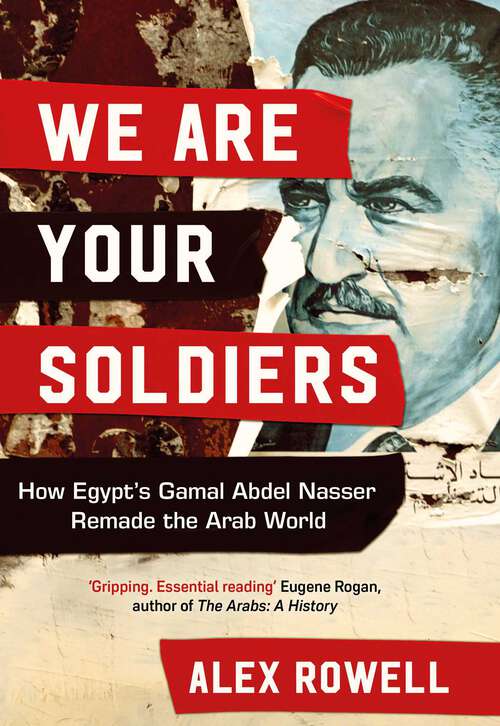 Book cover of We Are Your Soldiers: How Egypt's Gamal Abdel Nasser Remade the Arab World