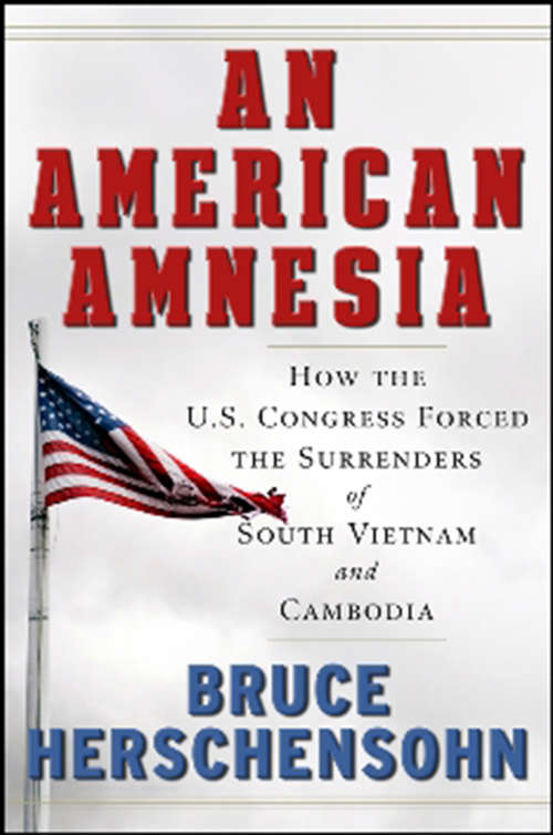 Book cover of An American Amnesia: How the US Congress Forced the Surrenders of South Vietnam and Cambodia