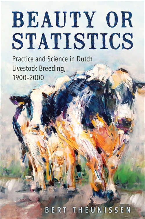 Book cover of Beauty or Statistics: Practice and Science in Dutch Livestock Breeding, 1900–2000