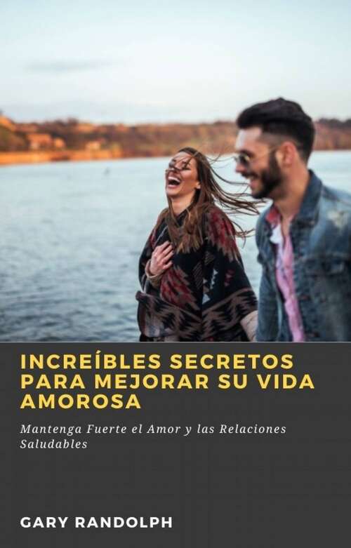 Book cover of Increíbles Secretos Para Mejorar su Vida Amorosa: Mantenga Fuerte el Amor y las Relaciones Saludables