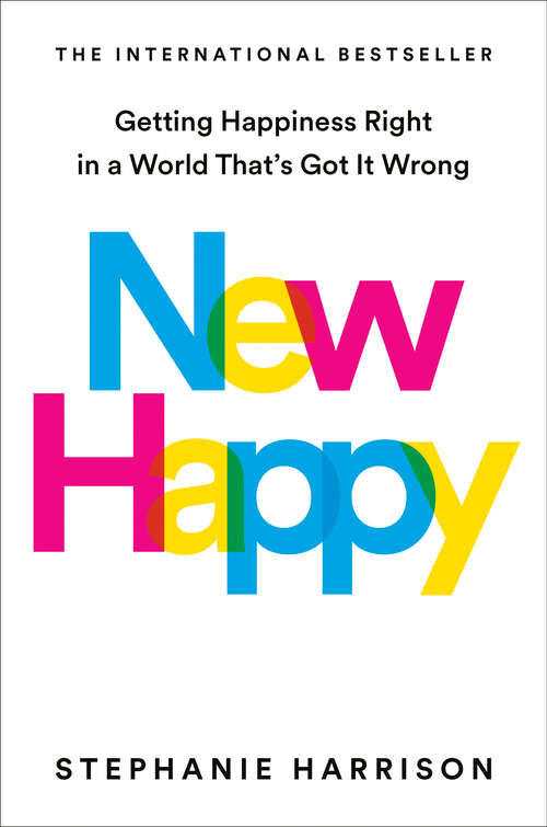 Book cover of New Happy: Getting Happiness Right in a World That's Got It Wrong