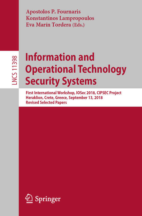 Book cover of Information and Operational Technology Security Systems: First International Workshop, IOSec 2018, CIPSEC Project, Heraklion, Crete, Greece, September 13, 2018, Revised Selected Papers (1st ed. 2019) (Lecture Notes in Computer Science #11398)