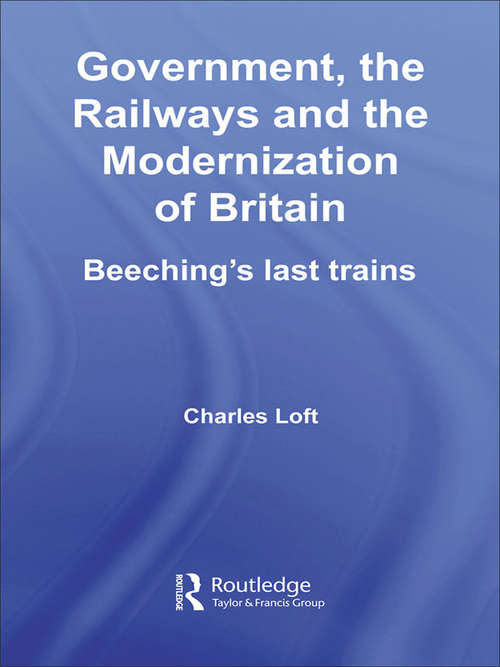 Book cover of Government, the Railways and the Modernization of Britain: Beeching's Last Trains (British Politics and Society)
