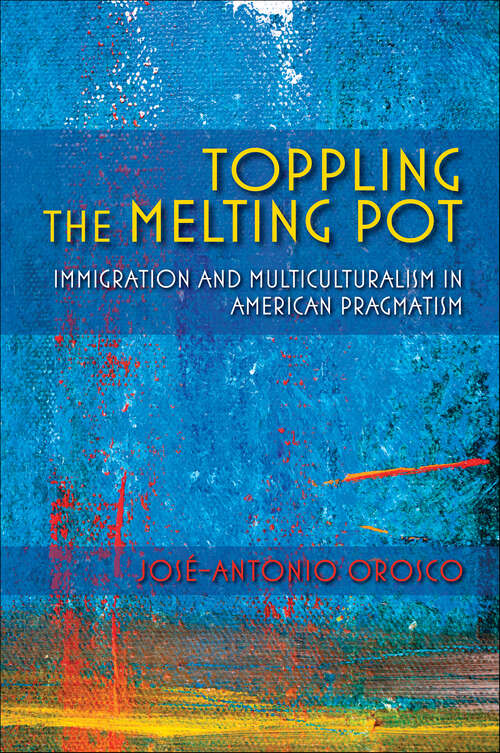 Book cover of Toppling the Melting Pot: Immigration and Multiculturalism in American Pragmatism (American Philosophy)