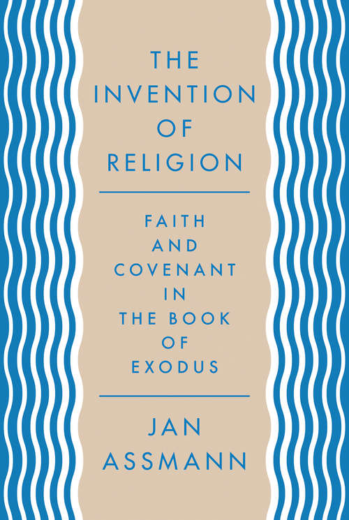 Book cover of The Invention of Religion: Faith and Covenant in the Book of Exodus