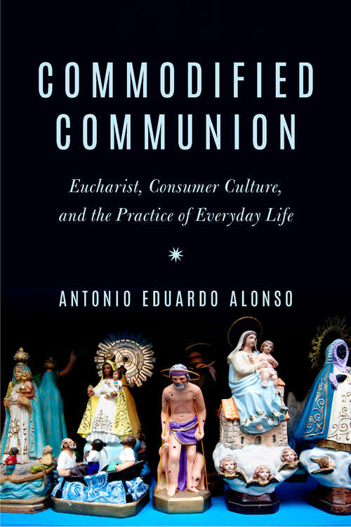 Book cover of Commodified Communion: Eucharist, Consumer Culture, and the Practice of Everyday Life