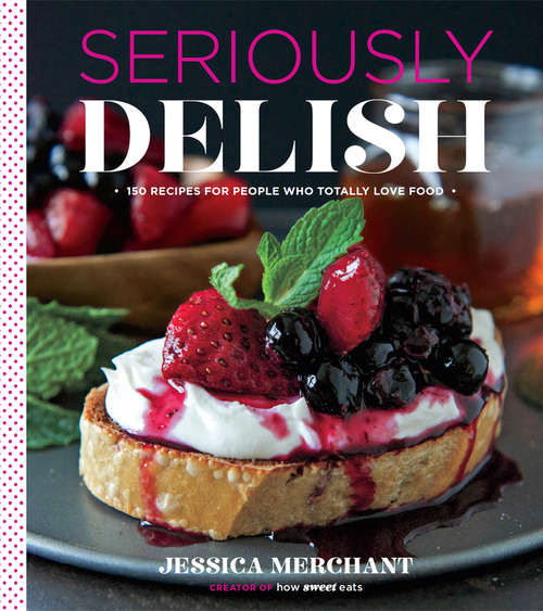 Book cover of Seriously Delish: 150 Recipes for People Who Totally Love Food