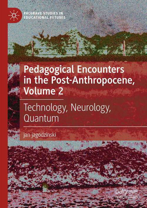 Book cover of Pedagogical Encounters in the Post-Anthropocene, Volume 2: Technology, Neurology, Quantum (2024) (Palgrave Studies in Educational Futures)