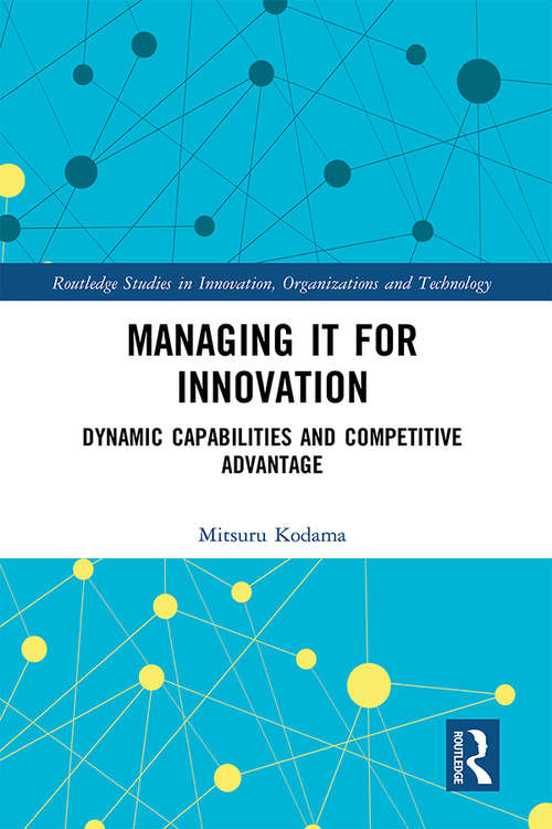 Book cover of Managing IT for Innovation: Dynamic Capabilities and Competitive Advantage (Routledge Studies in Innovation, Organizations and Technology)
