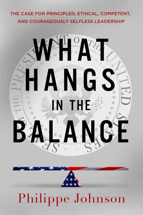 Book cover of What Hangs in the Balance: The Case for Principled, Ethical, Competent, and Courageously Selfless Leadership