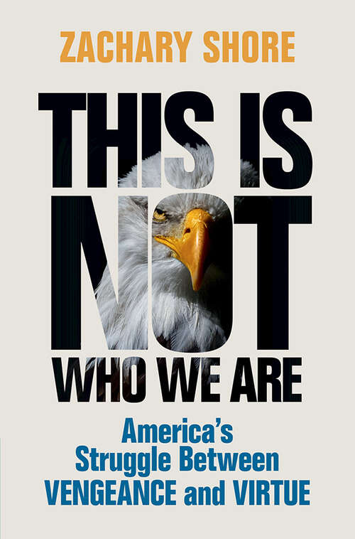 Book cover of This Is Not Who We Are: America’s Struggle Between Vengeance and Virtue