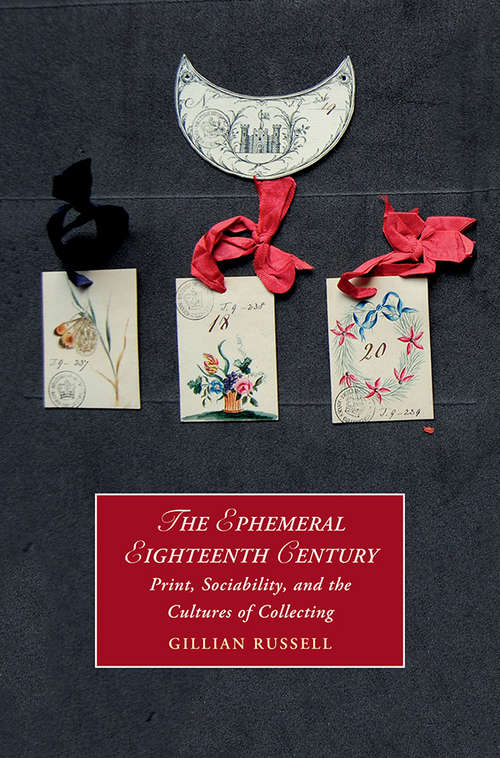 Book cover of The Ephemeral Eighteenth-Century: Print, Sociability and the Cultures of Collecting (Cambridge Studies in Romanticism #129)