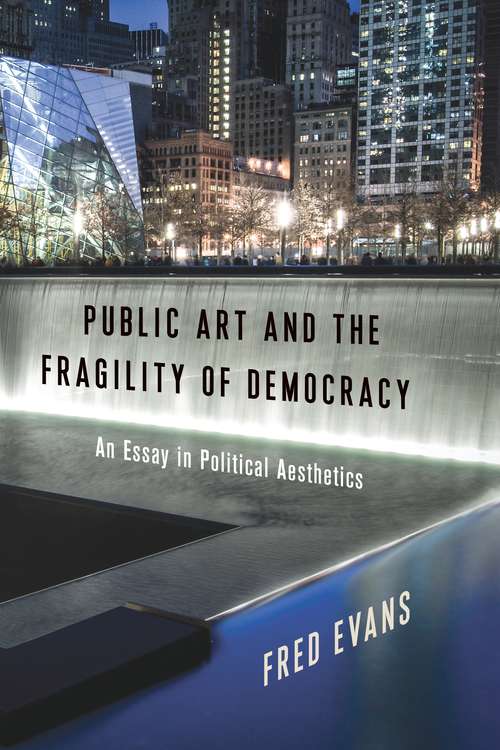 Book cover of Public Art and the Fragility of Democracy: An Essay in Political Aesthetics (Columbia Themes in Philosophy, Social Criticism, and the Arts)