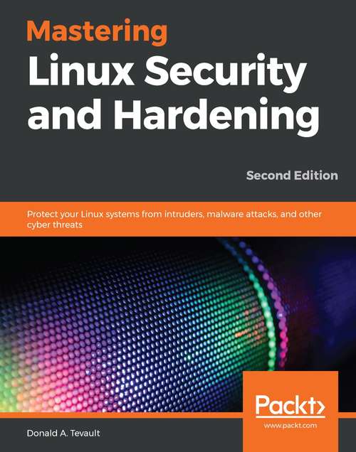Book cover of Mastering Linux Security and Hardening - Second Edition: Protect your Linux systems from intruders, malware attacks, and other cyber threats, 2nd Edition