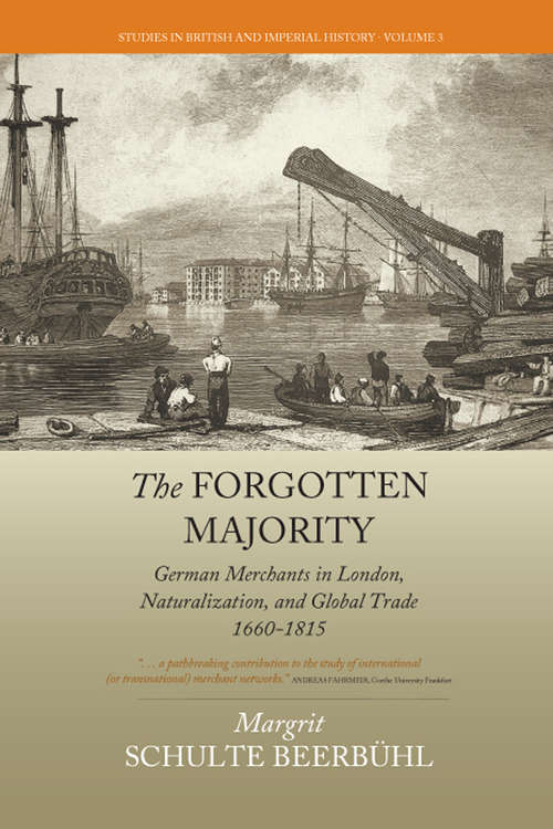 Book cover of The Forgotten Majority: German Merchants in London, Naturalization, and Global Trade 1660-1815 (Studies in British and Imperial History #3)