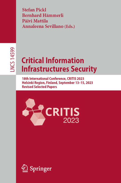 Book cover of Critical Information Infrastructures Security: 18th International Conference, CRITIS 2023, Helsinki Region, Finland, September 13–15, 2023, Revised Selected Papers (2024) (Lecture Notes in Computer Science #14599)