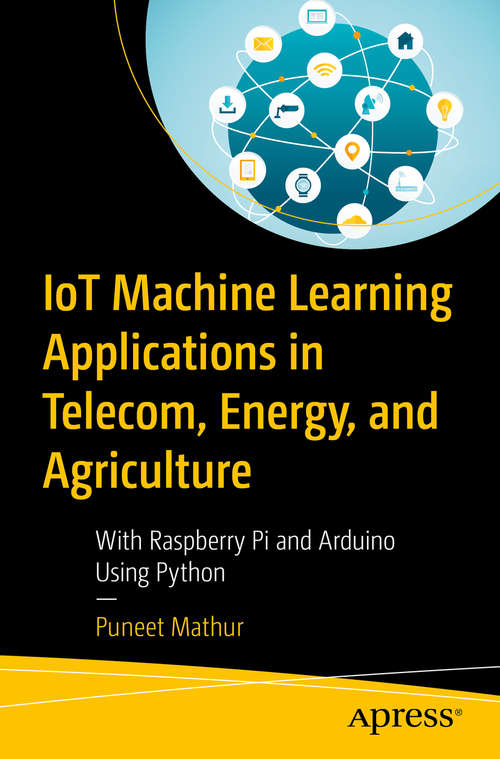 Book cover of IoT Machine Learning Applications in Telecom, Energy, and Agriculture: With Raspberry Pi and Arduino Using Python (1st ed.)