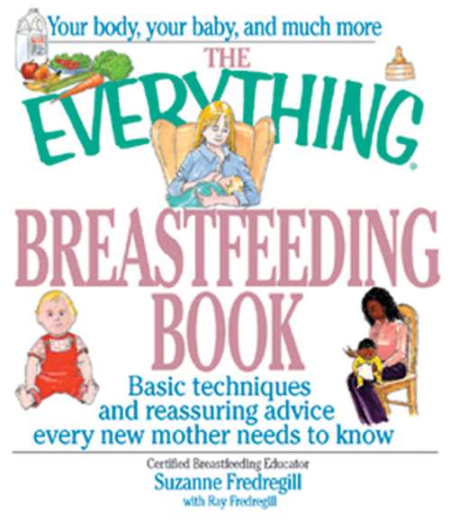 Book cover of The Everything Breastfeeding Book: Basic Techniques and Reassuring Advice Every New Mother Needs to Know