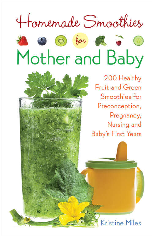 Book cover of Homemade Smoothies for Mother and Baby: 300 Healthy Fruit and Green Smoothies for Preconception, Pregnancy, Nursing and Baby's First Years