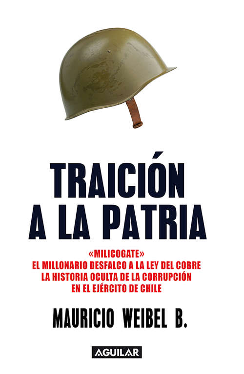 Book cover of Traición a la patria. "Milicogate". El millonario desfalco de la Ley del Cobre: La historia oculta de la corrupción en el Ejército de Chile