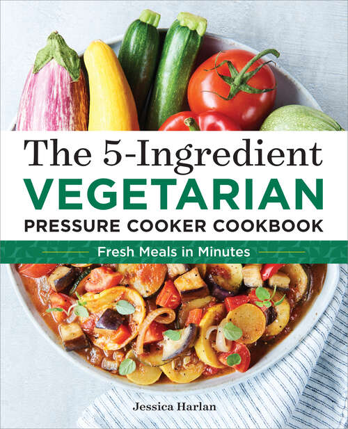 Book cover of The 5-Ingredient Vegetarian Pressure Cooker Cookbook: Fresh Pressure Cooker Recipes for Meals in Minutes