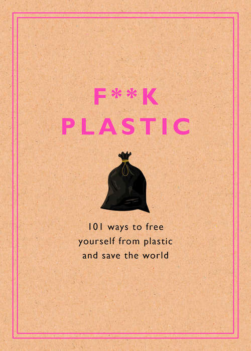 Book cover of F**k Plastic: 101 Ways to Free Yourself from Plastic and Save the World