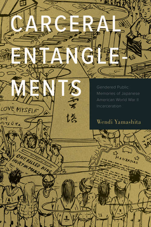 Book cover of Carceral Entanglements: Gendered Public Memories of Japanese American World War II Incarceration (Critical Race, Indigeneity, and Relationality)