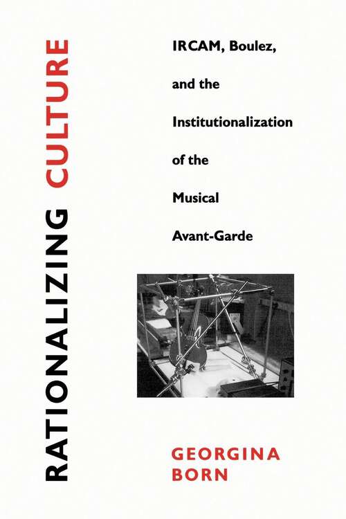 Book cover of Rationalizing Culture: IRCAM, Boulez, and the Institutionalization of the Musical Avant-Garde