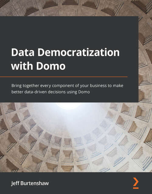 Book cover of Data Democratization with Domo: Bring together every component of your business to make better data-driven decisions using Domo