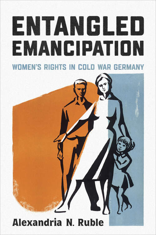 Book cover of Entangled Emancipation: Women’s Rights in Cold War Germany (German and European Studies #52)