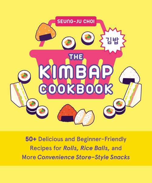 Book cover of The Kimbap Cookbook: 50+ Delicious and Beginner-Friendly Recipes for Rolls, Rice Balls, and More Convenience Store-Style Snacks