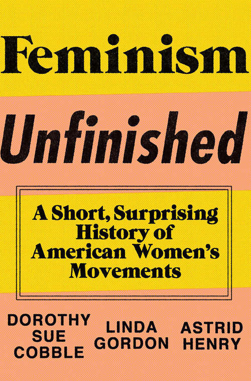 Book cover of Feminism Unfinished: A Short, Surprising History of American Women's Movements