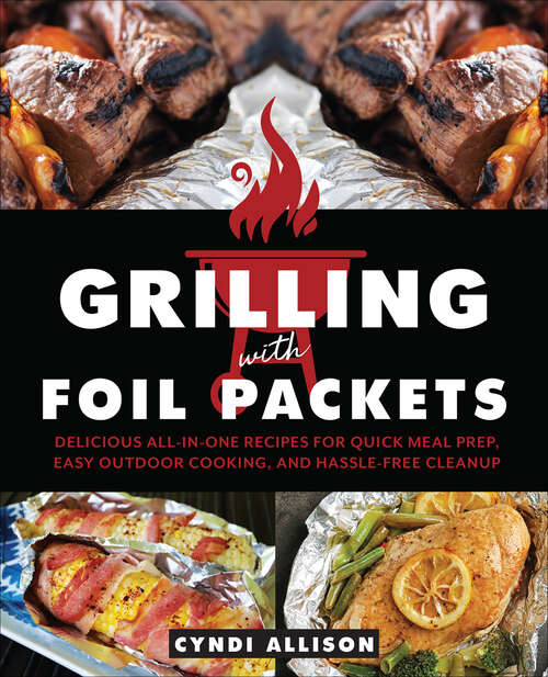 Book cover of Grilling with Foil Packets: Delicious All-in-One Recipes for Quick Meal Prep, Easy Outdoor Cooking, and Hassle-Free Cleanup