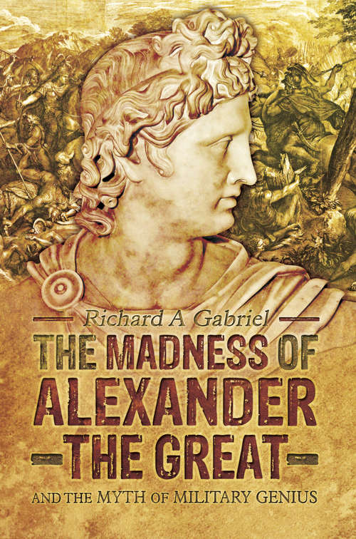 Book cover of The Madness of Alexander the Great: And the Myth of Military Genius