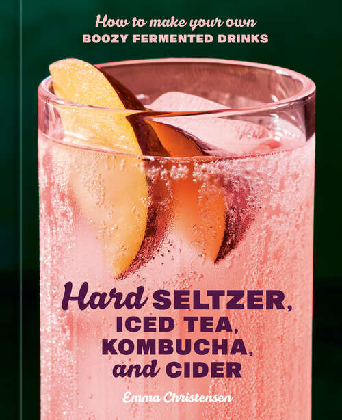Book cover of Hard Seltzer, Iced Tea, Kombucha, and Cider: How to Make Your Own Boozy Fermented Drinks