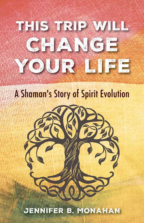 Book cover of This Trip Will Change Your Life: A Shaman's Story of Spirit Evolution