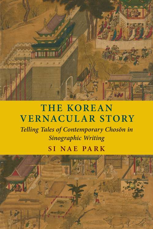 Book cover of The Korean Vernacular Story: Telling Tales of Contemporary Chosŏn in Sinographic Writing