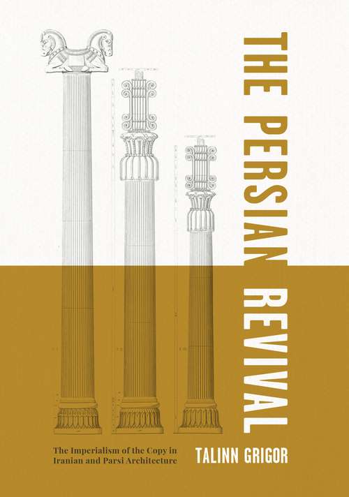 Book cover of The Persian Revival: The Imperialism of the Copy in Iranian and Parsi Architecture