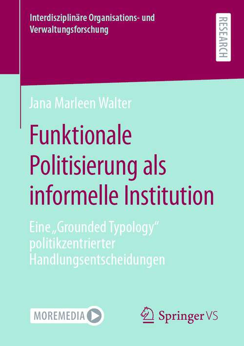 Book cover of Funktionale Politisierung als informelle Institution: Eine „Grounded Typology“ politikzentrierter Handlungsentscheidungen (1. Aufl. 2023) (Interdisziplinäre Organisations- und Verwaltungsforschung)