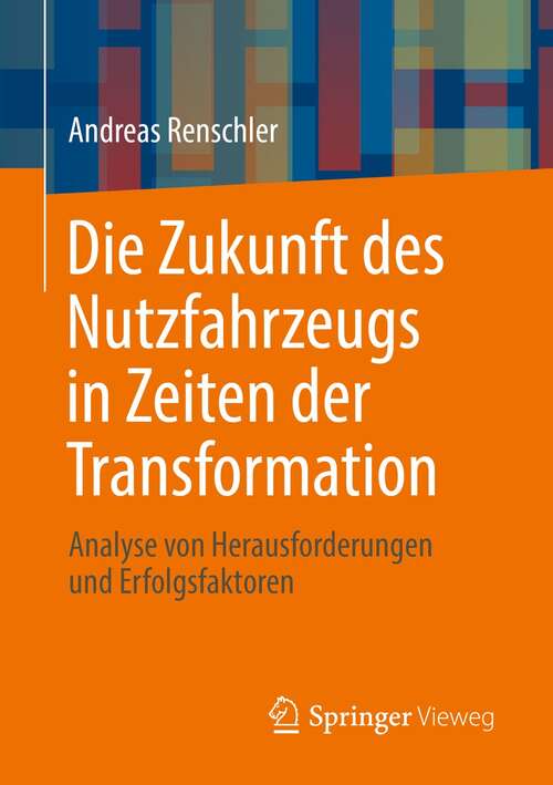 Book cover of Die Zukunft des Nutzfahrzeugs in Zeiten der Transformation: Analyse von Herausforderungen und Erfolgsfaktoren (1. Aufl. 2021)